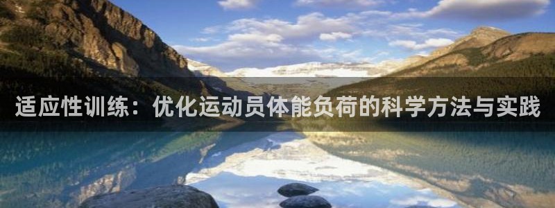 米兰体育网页版：适应性训练：优化运动员体能负荷的科学方法与实践