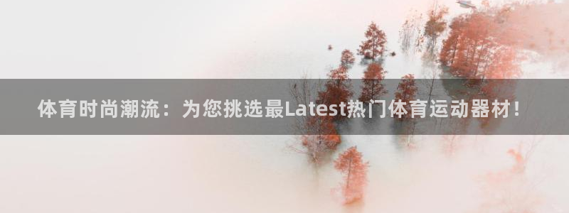 米兰体育报：体育时尚潮流：为您挑选最Latest热门体育运动器材！