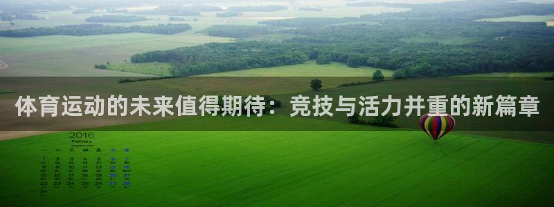 米兰体育官方下载入口：体育运动的未来值得期待：竞技与活力并重的新篇章