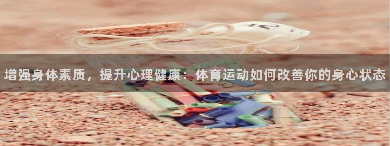 米兰体育网站：增强身体素质，提升心理健康：体育运动如何改善你的身心状态