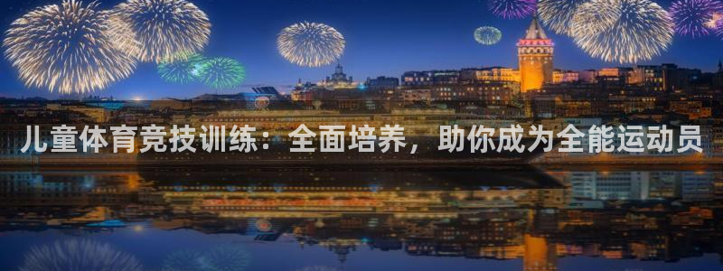 米兰体育入口：儿童体育竞技训练：全面培养，助你成为全能运动员