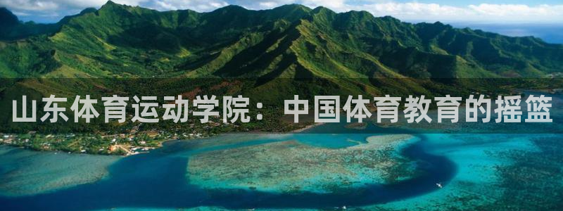 米兰体育网址：山东体育运动学院：中国体育教育的摇篮