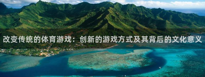 米兰体育app下载：改变传统的体育游戏：创新的游戏方式及其背后的文化意义